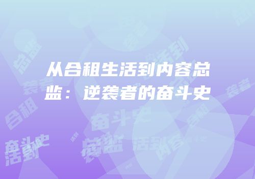 从合租生活到内容总监：逆袭者的奋斗史