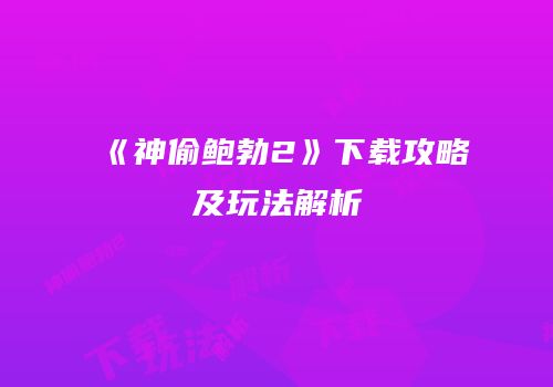 《神偷鲍勃2》下载攻略及玩法解析