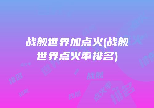 战舰世界加点火(战舰世界点火率排名)