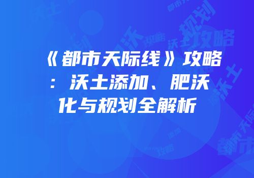 《都市天际线》攻略：沃土添加、肥沃化与规划全解析