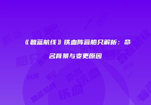 《碧蓝航线》铁血阵营船只解析：命名背景与变更原因
