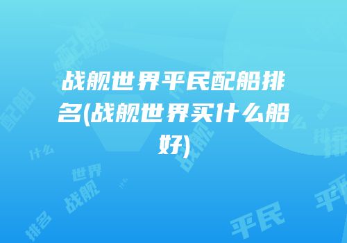 战舰世界平民配船排名(战舰世界买什么船好)