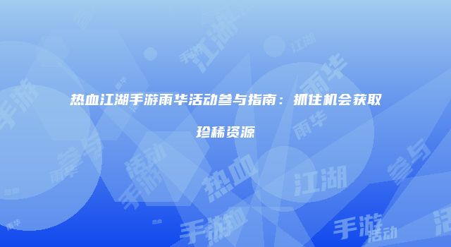 热血江湖手游雨华活动参与指南：抓住机会获取珍稀资源