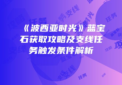 《波西亚时光》蓝宝石获取攻略及支线任务触发条件解析