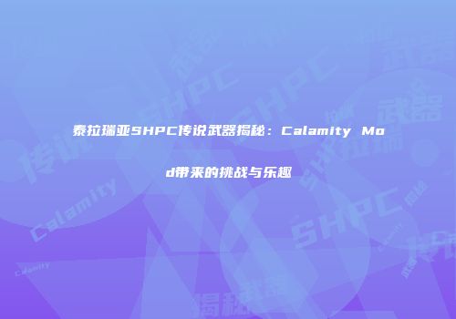 泰拉瑞亚SHPC传说武器揭秘：Calamity Mod带来的挑战与乐趣