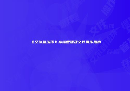 《艾尔登法环》存档管理及文件操作指南