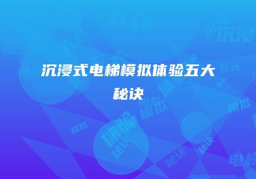 沉浸式电梯模拟体验五大秘诀
