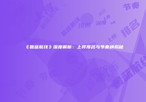 《碧蓝航线》深度解析：上将排名与节奏榜揭秘