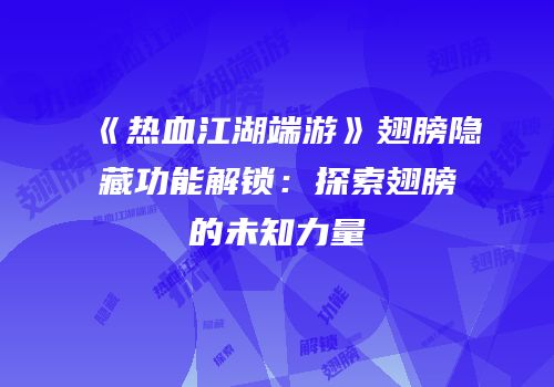 《热血江湖端游》翅膀隐藏功能解锁：探索翅膀的未知力量