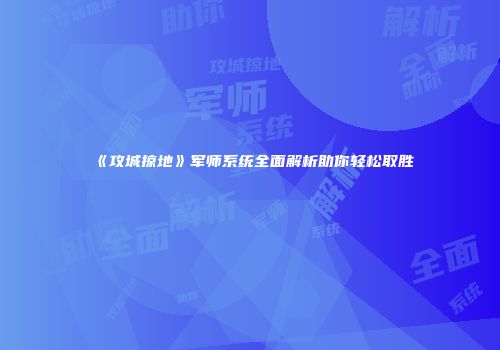 《攻城掠地》军师系统全面解析助你轻松取胜