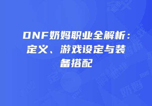 DNF奶妈职业全解析：定义、游戏设定与装备搭配