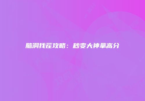 脑洞找茬攻略：秒变大神拿高分