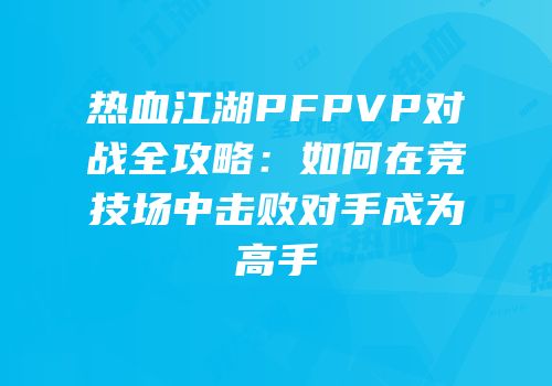 热血江湖PFPVP对战全攻略：如何在竞技场中击败对手成为高手