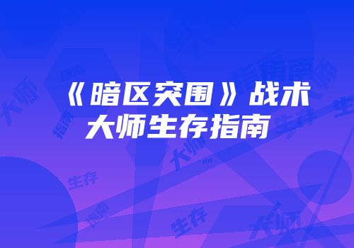 《暗区突围》战术大师生存指南