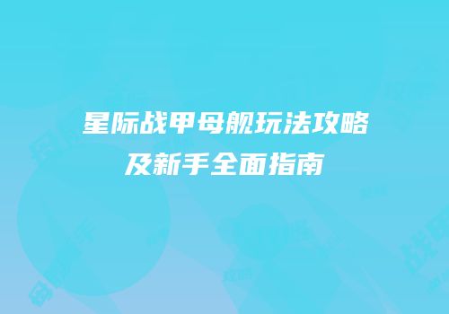 星际战甲母舰玩法攻略及新手全面指南