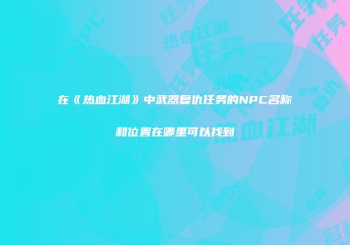 在《热血江湖》中武器复仇任务的NPC名称和位置在哪里可以找到