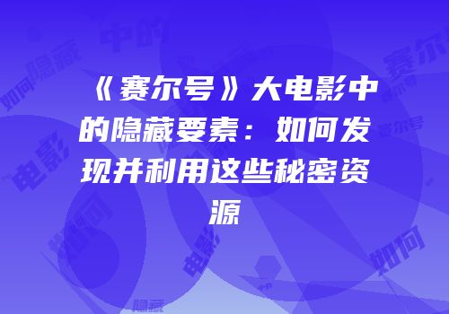 《赛尔号》大电影中的隐藏要素：如何发现并利用这些秘密资源