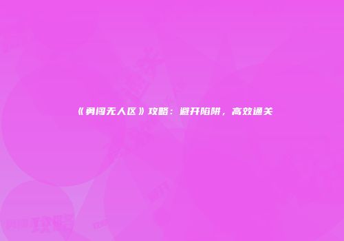 《勇闯无人区》攻略：避开陷阱，高效通关