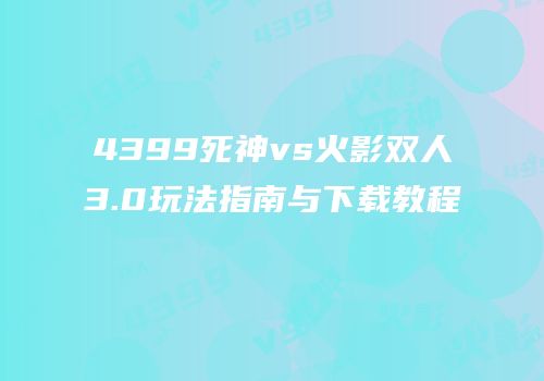 4399死神vs火影双人3.0玩法指南与下载教程