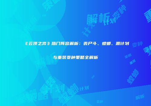 《云顶之弈》热门阵容解析：丧尸斗、螳螂、源计划与重装变种策略全解析