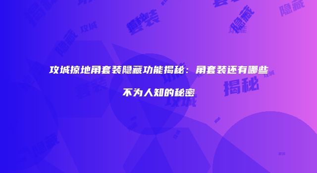 攻城掠地角套装隐藏功能揭秘：角套装还有哪些不为人知的秘密