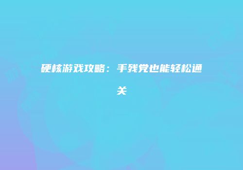 硬核游戏攻略：手残党也能轻松通关