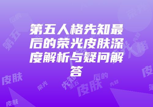 第五人格先知最后的荣光皮肤深度解析与疑问解答