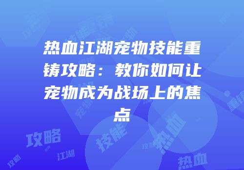 热血江湖宠物技能重铸攻略：教你如何让宠物成为战场上的焦点