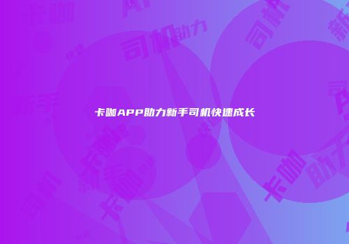 卡咖APP助力新手司机快速成长