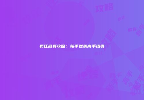 疯狂麻将攻略：新手逆袭高手指引
