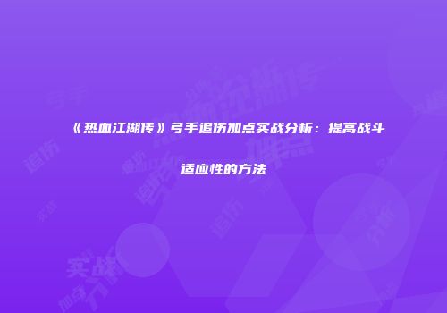 《热血江湖传》弓手追伤加点实战分析：提高战斗适应性的方法