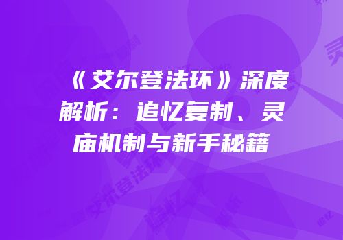 《艾尔登法环》深度解析：追忆复制、灵庙机制与新手秘籍
