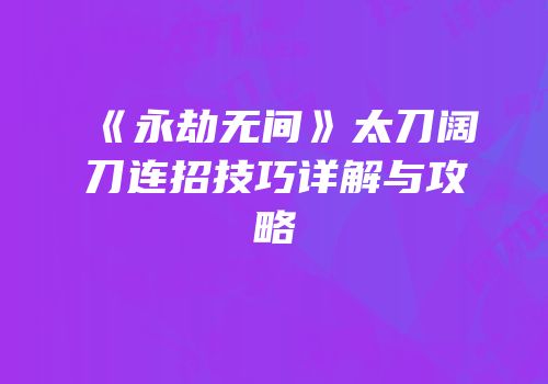 《永劫无间》太刀阔刀连招技巧详解与攻略
