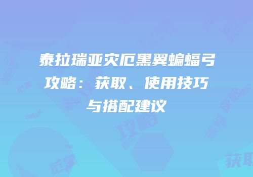 泰拉瑞亚灾厄黑翼蝙蝠弓攻略：获取、使用技巧与搭配建议