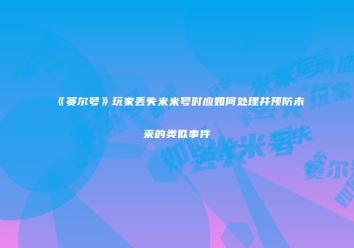 《赛尔号》玩家丢失米米号时应如何处理并预防未来的类似事件