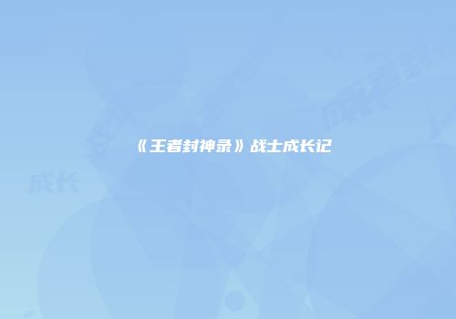 《王者封神录》战士成长记