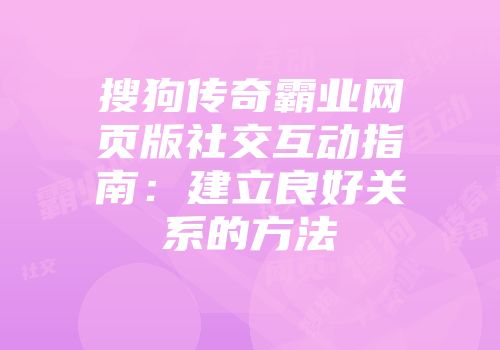 搜狗传奇霸业网页版社交互动指南：建立良好关系的方法