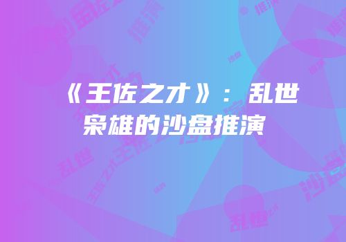 《王佐之才》：乱世枭雄的沙盘推演