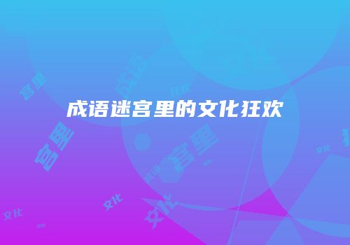 成语迷宫里的文化狂欢