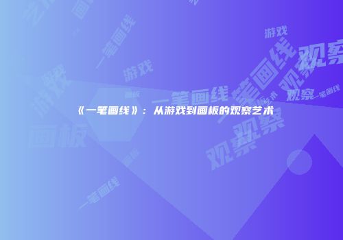 《一笔画线》：从游戏到画板的观察艺术
