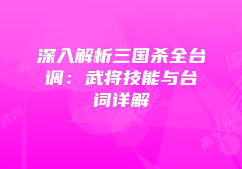深入解析三国杀全台调：武将技能与台词详解