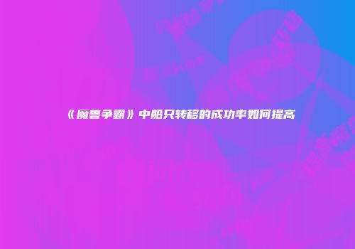 《魔兽争霸》中船只转移的成功率如何提高