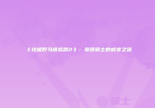 《终极野马模拟器2》：草原骑士的蜕变之旅