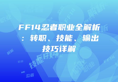 FF14忍者职业全解析：转职、技能、输出技巧详解