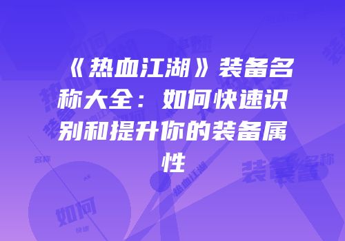 《热血江湖》装备名称大全：如何快速识别和提升你的装备属性