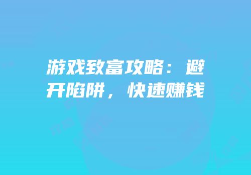 游戏致富攻略：避开陷阱，快速赚钱