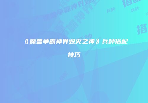 《魔兽争霸神界毁灭之神》兵种搭配技巧
