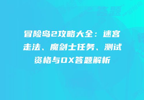 冒险岛2攻略大全：迷宫走法、魔剑士任务、测试资格与OX答题解析