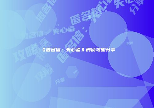 《匿名信：失心者》刑侦攻略分享