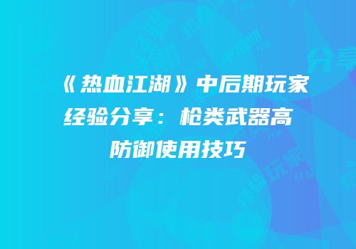 《热血江湖》中后期玩家经验分享：枪类武器高防御使用技巧